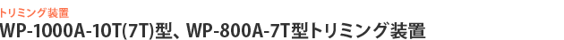 WP-1000A-10T(7T)型、WP-800A-7T型トリミング装置